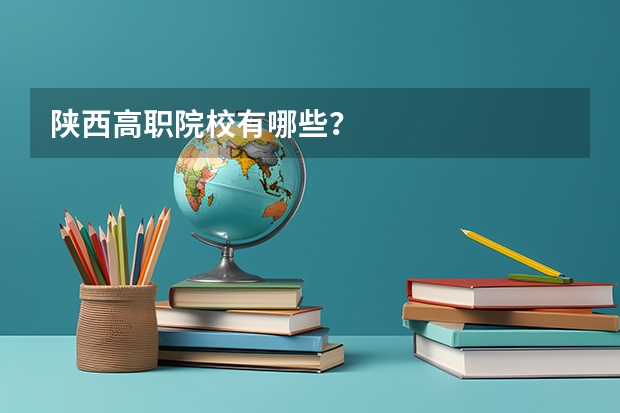 陕西高职院校有哪些？