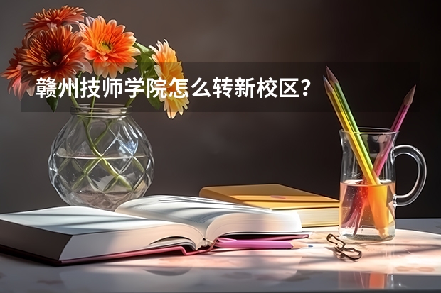 赣州技师学院怎么转新校区？