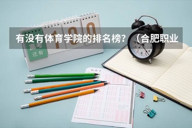 有没有体育学院的排名榜？（合肥职业技术学院全国排名）
