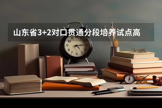 山东省3+2对口贯通分段培养试点高职高专院校有哪些