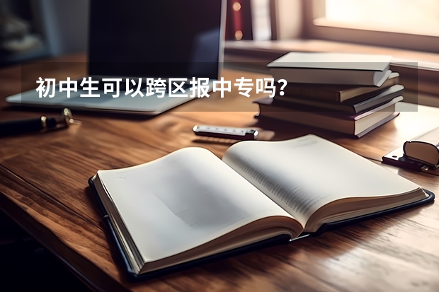 初中生可以跨区报中专吗？