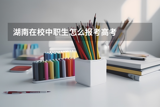 湖南在校中职生怎么报考高考