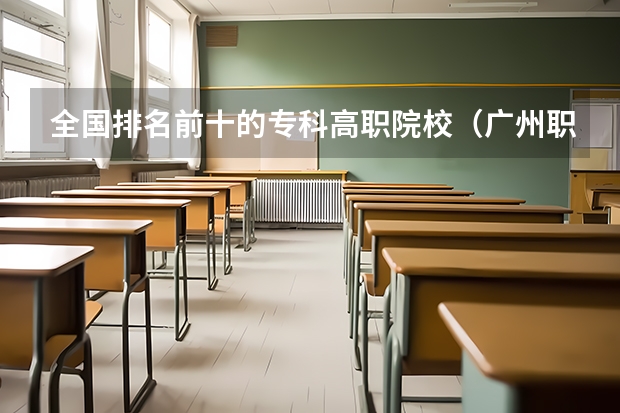 全国排名前十的专科高职院校（广州职校排名前十名学校）