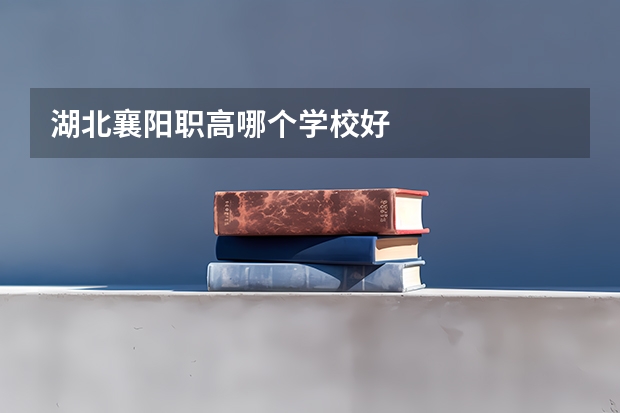 湖北襄阳职高哪个学校好