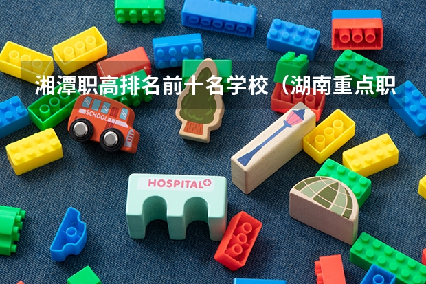 湘潭职高排名前十名学校（湖南重点职高学校排名）