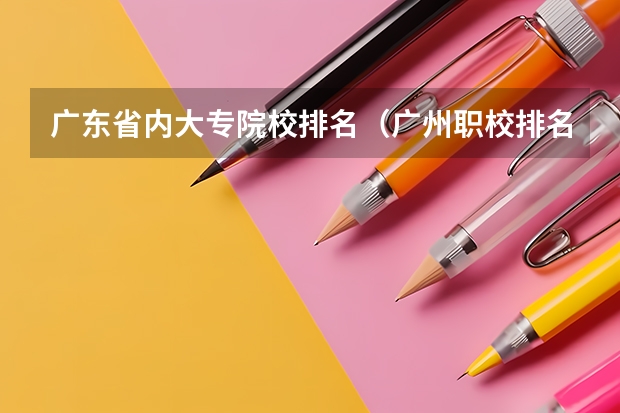 广东省内大专院校排名(广州职校排名前十名学校)
