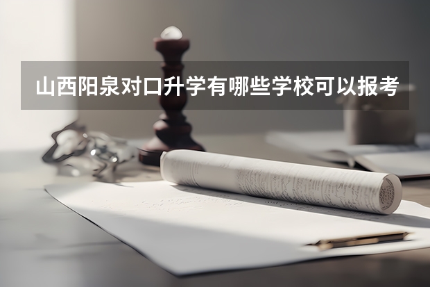 山西阳泉对口升学有哪些学校可以报考?比较好的