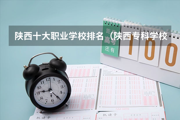 陕西十大职业学校排名（陕西专科学校排名榜）