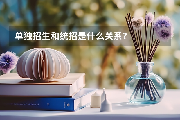 单独招生和统招是什么关系？