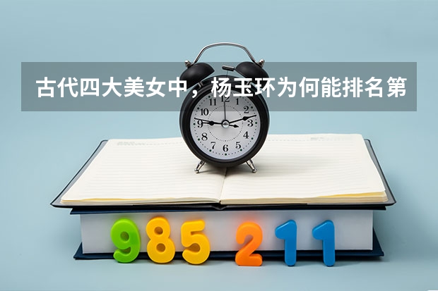 古代四大美女中，杨玉环为何能排名第一？ 玉环最好的高中排名