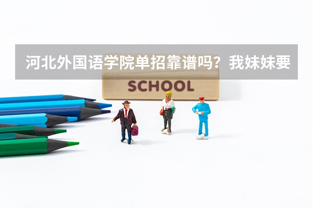河北外国语学院单招靠谱吗？我妹妹要考这个学校，他是高职的，想抱酒店管理这个专业？可以吗/