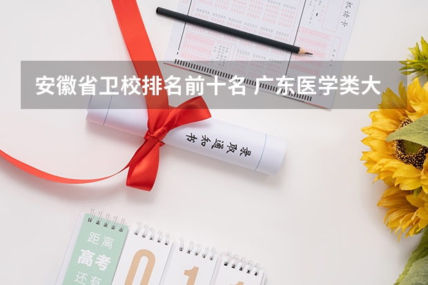 安徽省卫校排名前十名 广东医学类大专院校排名