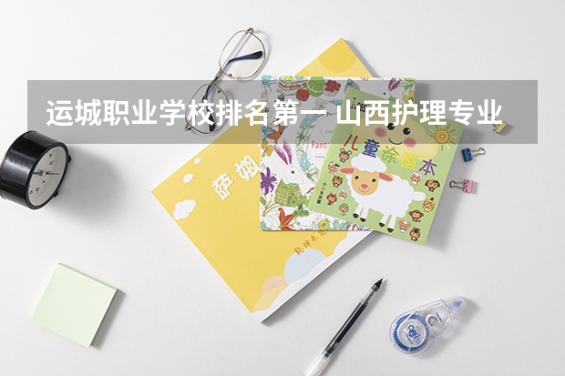 运城职业学校排名第一 山西护理专业大专学校排名
