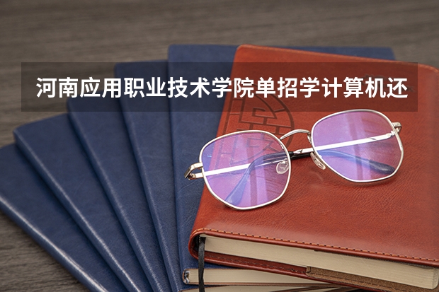 河南应用职业技术学院单招学计算机还要操作吗