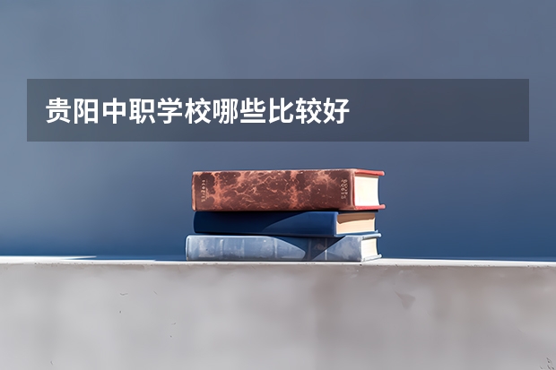 贵阳中职学校哪些比较好