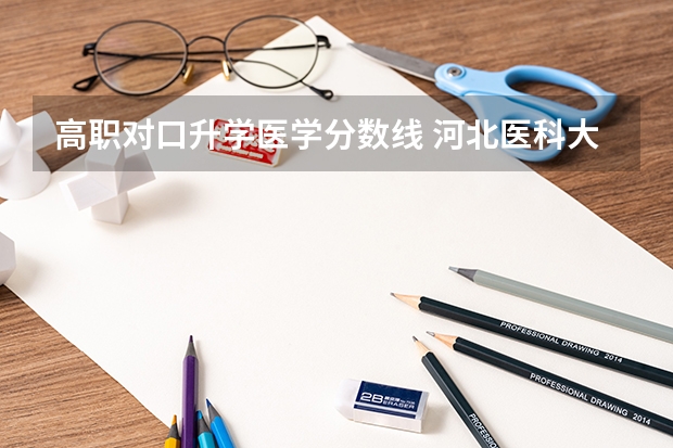 高职对口升学医学分数线 河北医科大学对口升学分数线