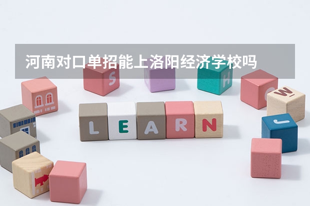 河南对口单招能上洛阳经济学校吗