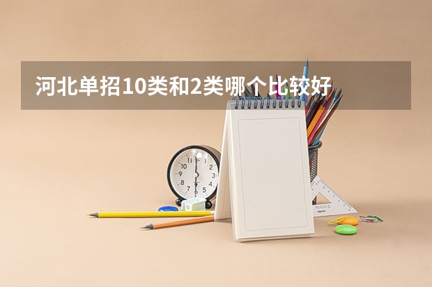 河北单招10类和2类哪个比较好