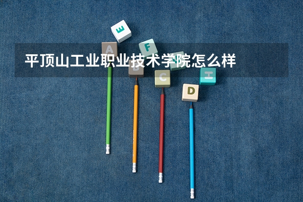平顶山工业职业技术学院怎么样
