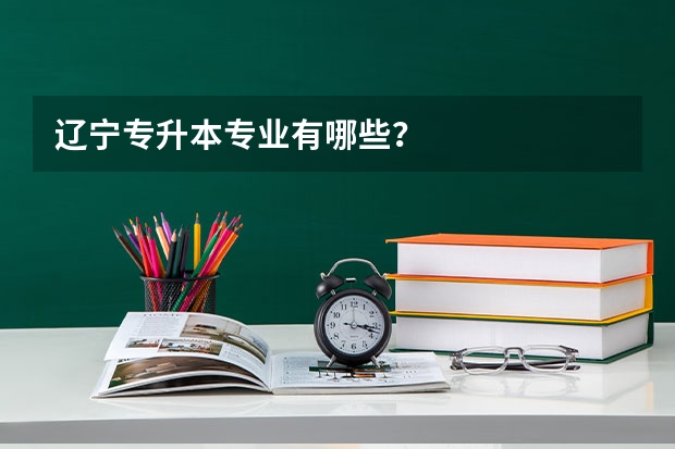 辽宁专升本专业有哪些？