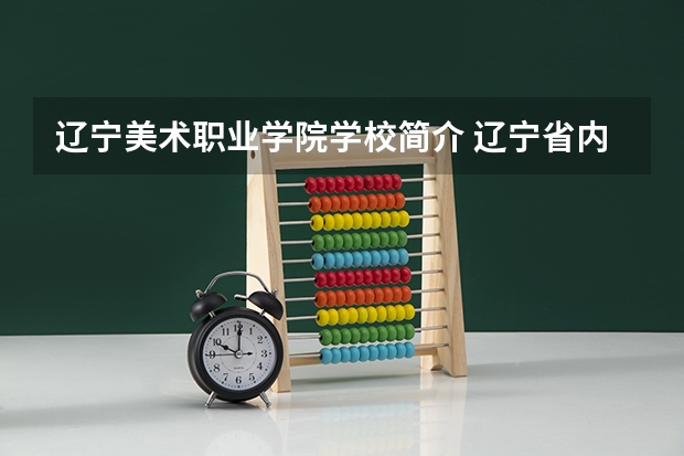 辽宁美术职业学院学校简介 辽宁省内有美术专业的大学