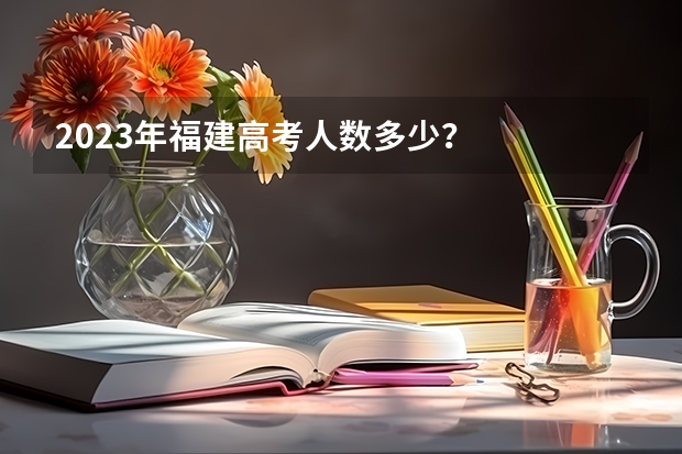 2023年福建高考人数多少？