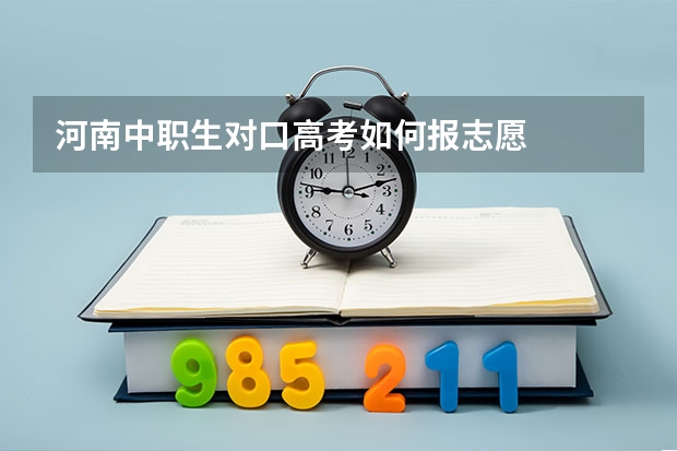 河南中职生对口高考如何报志愿