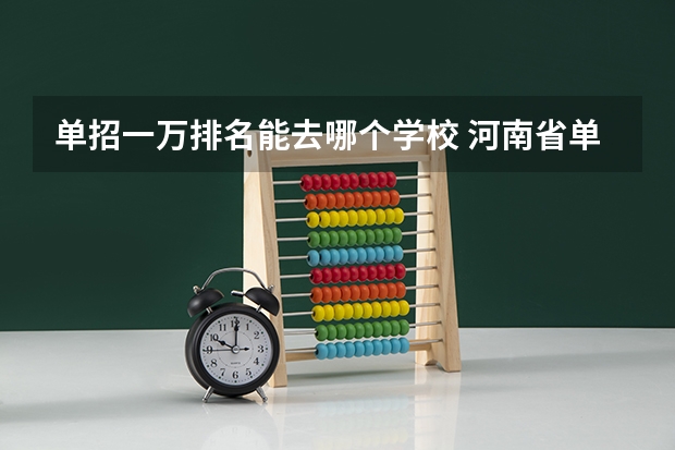 单招一万排名能去哪个学校 河南省单招学校排名榜和分数线