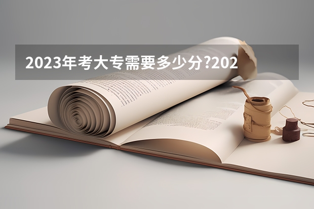 2023年考大专需要多少分?2023年高考最低分数线是多少?