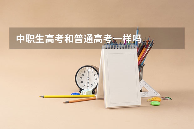 中职生高考和普通高考一样吗