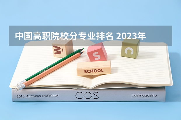 中国高职院校分专业排名 2023年中国高职院校排名发布！江苏上榜71所