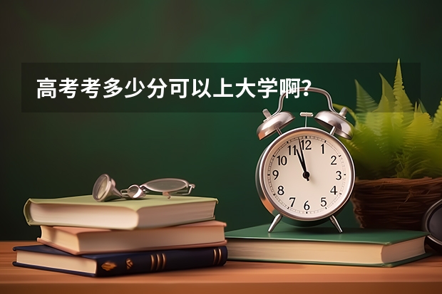 高考考多少分可以上大学啊？