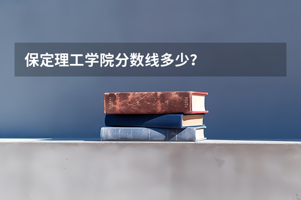 保定理工学院分数线多少？