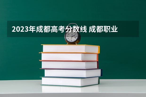 2023年成都高考分数线 成都职业技术学院单招录取线