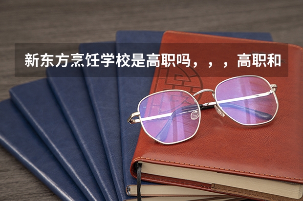 新东方烹饪学校是高职吗，，，高职和专科有什么区别