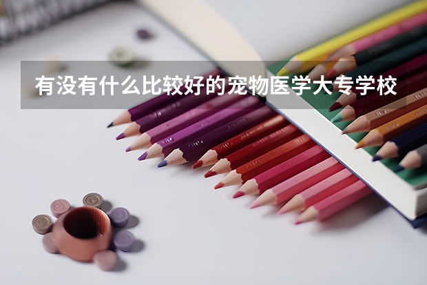 有没有什么比较好的宠物医学大专学校