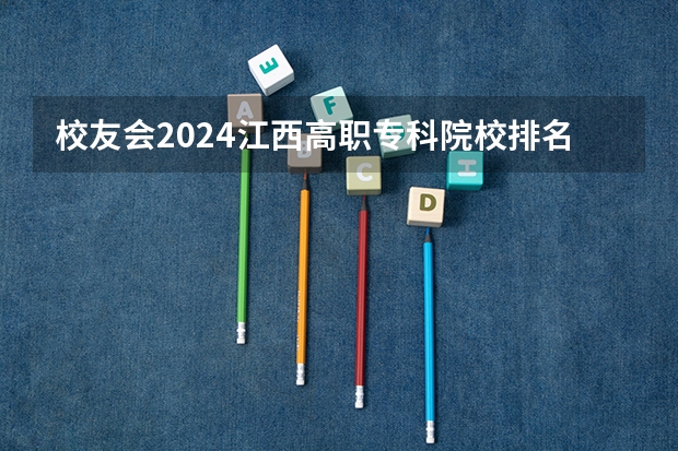 校友会2024江西高职专科院校排名(贵州好的大专院校排名)