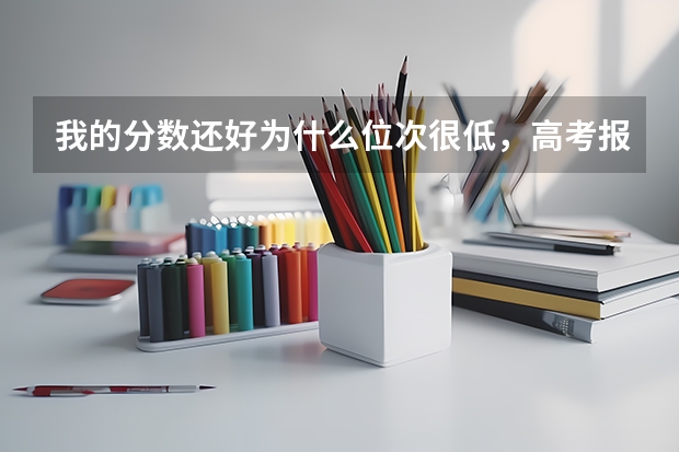 我的分数还好为什么位次很低，高考报志愿到底是位次重要还是分数重要