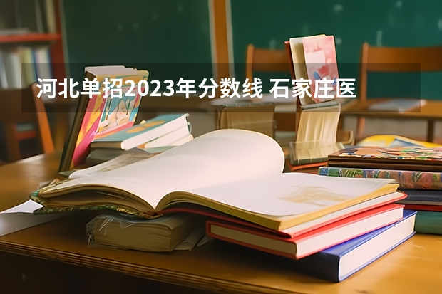 河北单招2023年分数线 石家庄医学高等专科学校2023单招分数线？