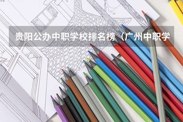 贵阳公办中职学校排名榜（广州中职学校排名榜）