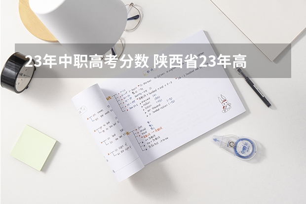 23年中职高考分数 陕西省23年高考分录取分数线