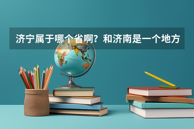 济宁属于哪个省啊?和济南是一个地方吗?