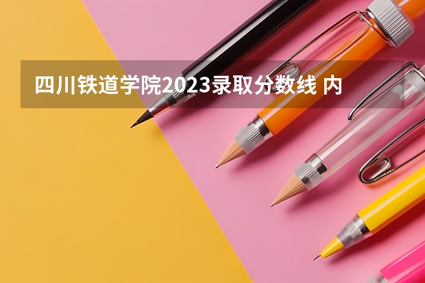四川铁道学院2023录取分数线 内江求是中学录取分数线