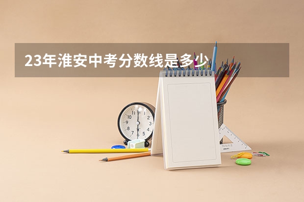 23年淮安中考分数线是多少