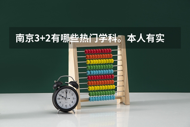 南京3+2有哪些热门学科。本人有实力考上南京省重点的普通班。