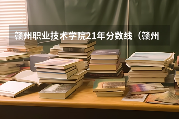 赣州职业技术学院21年分数线（赣州职业技术学院分数线）