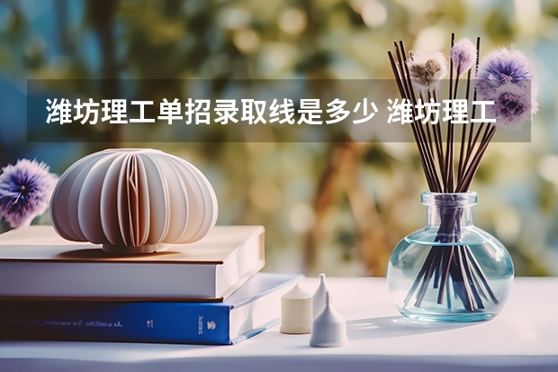 潍坊理工单招录取线是多少 潍坊理工学院单招分数线
