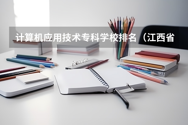 计算机应用技术专科学校排名(江西省高职单招学校排名)