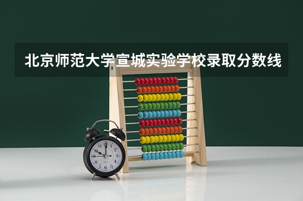 北京师范大学宣城实验学校录取分数线（宣城二中录取分数线）