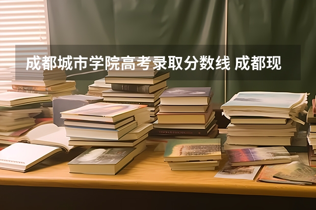 成都城市学院高考录取分数线 成都现代职业技术学校录取分数线